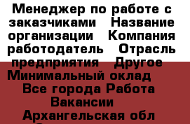 Менеджер по работе с заказчиками › Название организации ­ Компания-работодатель › Отрасль предприятия ­ Другое › Минимальный оклад ­ 1 - Все города Работа » Вакансии   . Архангельская обл.,Северодвинск г.